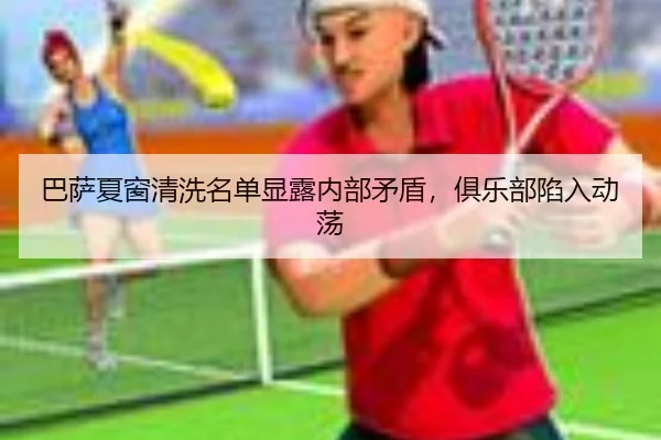 巴萨夏窗清洗名单显露内部矛盾，俱乐部陷入动荡