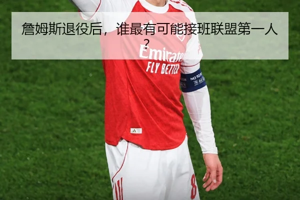 詹姆斯退役后，谁最有可能接班联盟第一人？